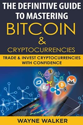 The Definitive Guide To Mastering Bitcoin & Cryptocurrencies by Wayne Walker ...