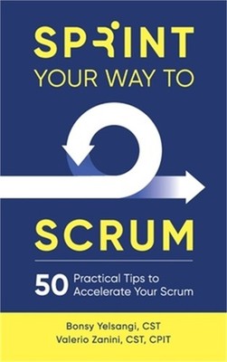 Sprint Your Way to Scrum: 50 Practical Tips to Accelerate Your Scrum (Hardback o