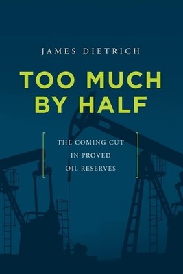 Too Much by Half: The Coming Cut in Proved Oil Reserves by James Dietrich (Engli