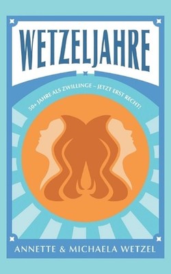 Wetzeljahre: 50+ Jahre als Zwillinge - Jetzt erst recht! by Annette Wetzel (Germ