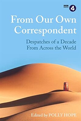 From Our Own Correspondent: Dispatches of a Decade from Across t