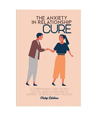 The Anxiety in Relationship Cure: A comprehensive guide on Why You Feel Anxious 