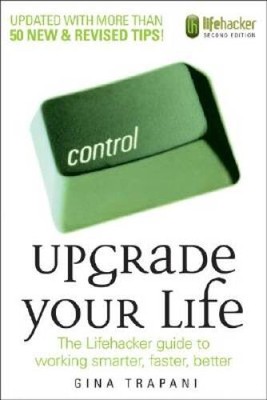 Upgrade Your Life: The Lifehacker Guide to Working Smarter, Faster, - GOOD