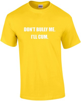 Don't bully me. I'll cum. Funny sexual offensive t-shirt