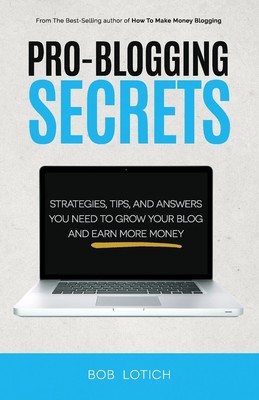 Pro-Blogging Secrets: Strategies, Tips, and Answers You Need to Grow Your Bl...