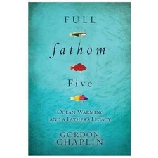 Full Fathom Five: Ocean Warming and a Father's Legacy by Chaplin, Gordon