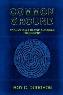 Common Ground: Eco-Holism and Native American Philosophy by Roy C. Dudgeon (Engl