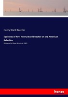 Henry Ward Beecher | Speeches Of Rev. Henry Ward Beecher On The American...