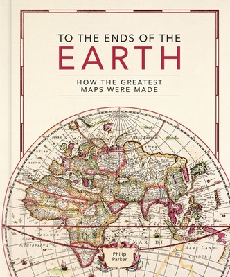 To the Ends of the Earth How the greatest maps were made Philip Parker Buch 2023