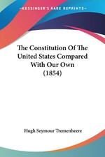 The Constitution Of The United States Compared With Our Own (1854) Tremenheere