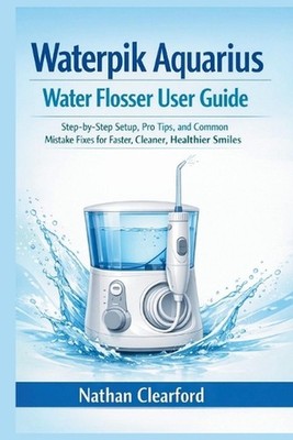 Waterpik Aquarius Water Flosser User Guide: Step-by-Step Setup, Pro Tips, and Co