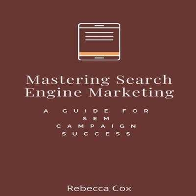 Mastering Search Engine Marketing A Guide for SEM Campaign Succes