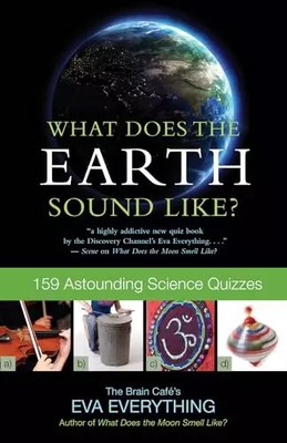 What Does the Earth Sound Like?: 159 Astounding Science Quizzes, Eva Everything