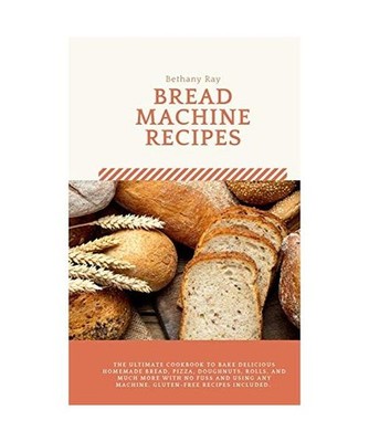 Bread Machine Recipes: The Ultimate Cookbook to Bake Delicious Homemade Bread, P