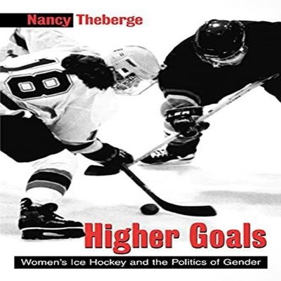 Higher Goals Women's Ice Hockey and the Politics of Gender Nancy
