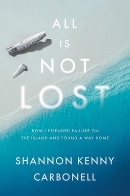 All Is Not Lost: How I Friended Failure on the Island and Found a Way Home by Sh