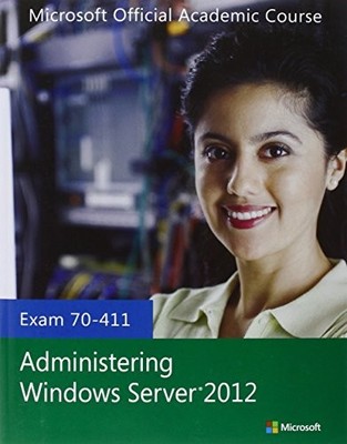 EXAM 70-411 ADMINISTERING WINDOWS SERVER 2012 By Microsoft Official Academic