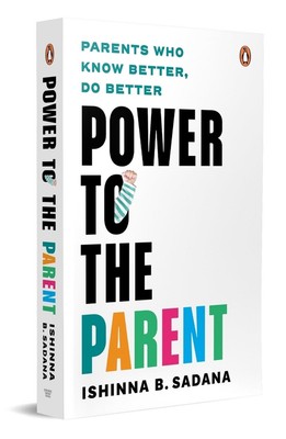 Power to the Parent: Parents Who Know Better, Do Better by Ishinna B. Sadana Pap