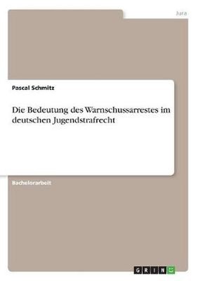 Die Bedeutung des Warnschussarrestes im deutschen Jugendstrafrecht by Pascal Sch