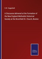 A Discourse Delivered At The Formation Of The New England Methodist Historical S