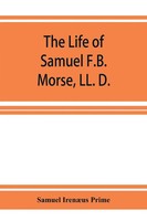 Samuel IrenæUs Prime | The Life Of Samuel F.B. Morse, Ll. D. | Taschenbuch