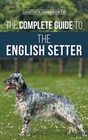 The Complete Guide to the English Setter: Selecting, Training, Field Work,: New