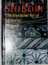 Shibori: The Inventive Art of Japanese Shaped Resist Dyeing : Tradition Tech...
