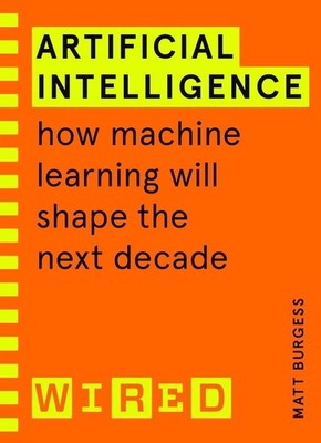 Artificial Intelligence (WIRED guides): How Machine Learning Will Shape the Next