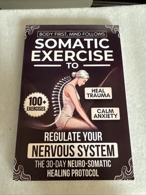 Body First, Mind Follows: 100+ Somatic Exercises * Trauma, Anxiety * Noah Mercer
