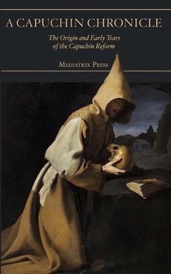 A Capuchin Chronicle: The Origin and Early Years of the Capuchin Reform by Fra R