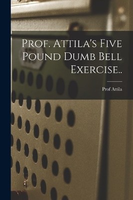 Attila Prof. Attila's Five Pound Dumb Bell Exercise.. (Taschenbuch)