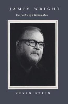 James Wright: The Poetry Of A Grown Man: Constancy And Transition In The Wo...