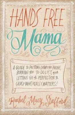 Hands Free Mama: A Guide to Putting Down the Phone, Burning the To-Do Lis - GOOD