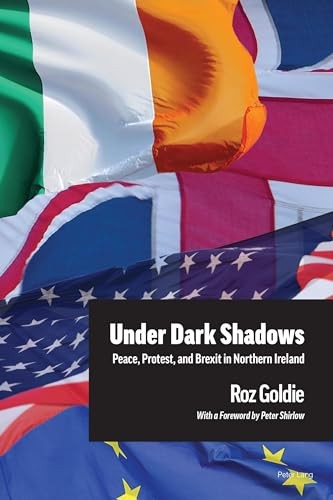 Under Dark Shadows: Peace, Protest, and Brexit in Northern Ireland - Goldie, Roz