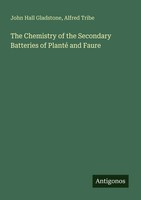 John Hall Gladstone (U. A.) | The Chemistry Of The Secondary Batteries Of...