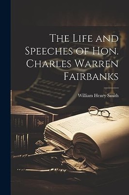 Smith - Life and Speeches of Hon. Charles Warren Fairbanks - New paper - X555z