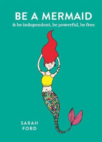 Be a Mermaid: & be independent, be powerful, be free (Be a...) by Ford, Sarah