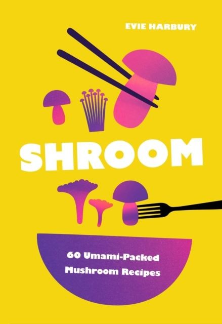 Shroom: 60 Umami-Packed Mushroom Recipes by Evie Harbury
