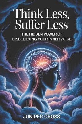 Think Less, Suffer Less: The Hidden Power of Disbelieving Your Inner Voice by Ju