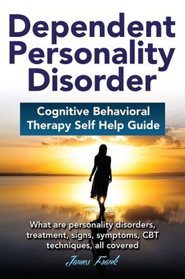 Dependent Personality Disorder Cognitive Behavioral Therapy self-help guide:...