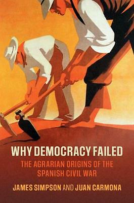 Why Democracy Failed The Agrarian Origins of the Spanish Civil War Simpson