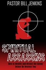 Spiritual Assassins: How to Identify and Destroy the Enemy Before he Destroys