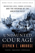 Undaunted Courage: Meriwether Lewis, Thomas Jefferson, and the Opening of th...