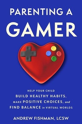 Parenting a Gamer: Help Your Child Build Healthy Habits, Make Positive Choices,