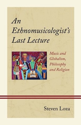 An Ethnomusicologists Last Lecture by Steven Loza - 9781666932966