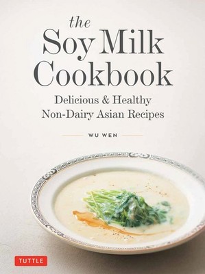 The Soy Milk Cookbook: Delicious & Healthy Non-Dairy Asian Recipes by Wu Wen Har
