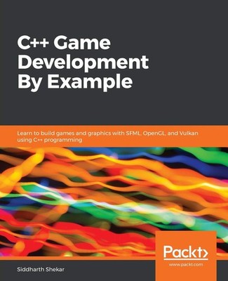 C++ Game Development By Example: Learn to build games and graphics with SFML...
