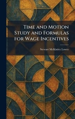 Time and Motion Study and Formulas for Wage Incentives by Stewart McKinley Lowry