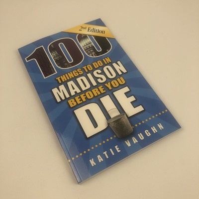 100 Things to Do in Madison Before You Die Katie Vaughn Wisconsin 2nd Ed.