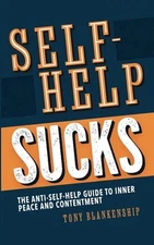 Self-Help Sucks! The Anti-Self-Help Guide to Inner Peace and Contentment – Tony